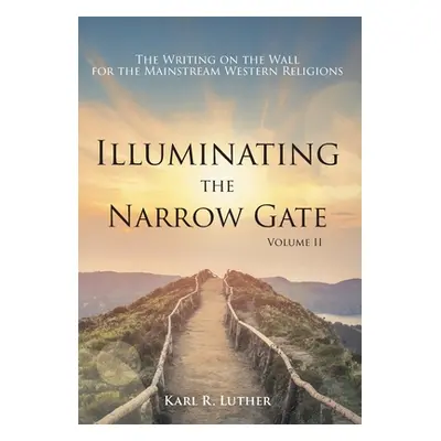 "Illuminating the Narrow Gate: The Writing on the Wall for the Mainstream Western Religions: Vol