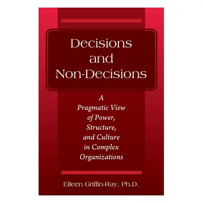 "Decisions and Non-Decisions: A Pragmatic View of Power, Structure, and Culture in Complex Organ