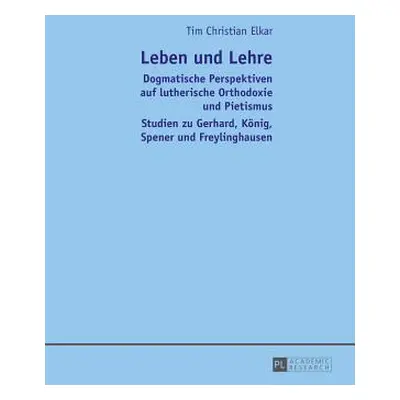 "Leben Und Lehre: Dogmatische Perspektiven Auf Lutherische Orthodoxie Und Pietismus- Studien Zu 