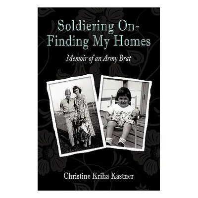 "Soldiering on - Finding My Homes: Memoir of an Army Brat" - "" ("Kastner Christine Kriha")(Pape