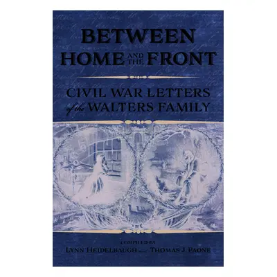 "Between Home and the Front: Civil War Letters of the Walters Family" - "" ("Heidelbaugh Lynn")(