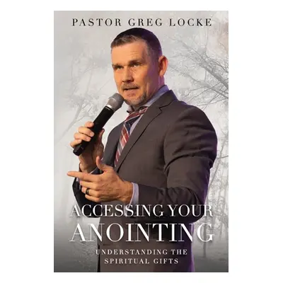 "Accessing Your Anointing: Understanding The Spiritual Gifts" - "" ("Locke Pastor Greg")(Paperba