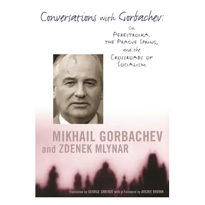 "Conversations with Gorbachev: On Perestroika, the Prague Spring, and the Crossroads of Socialis