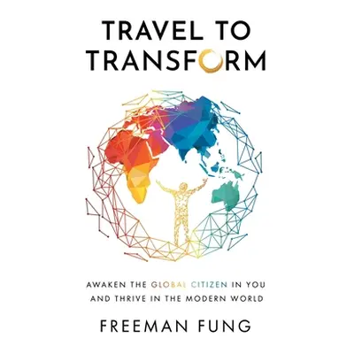 "Travel to Transform: Awaken the Global Citizen in You and Thrive in the Modern World" - "" ("Fu