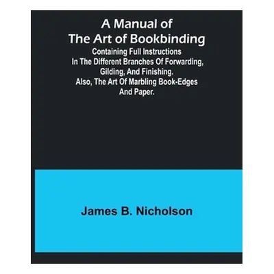 "A Manual of the Art of Bookbinding; Containing full instructions in the different branches of f