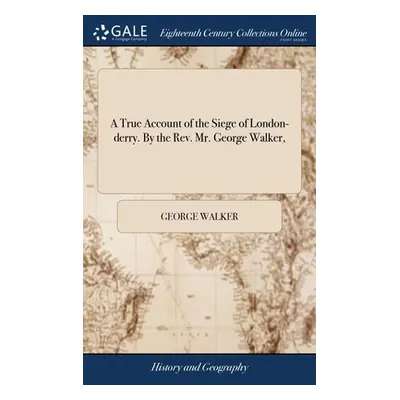 "A True Account of the Siege of London-derry. By the Rev. Mr. George Walker," - "" ("Walker Geor