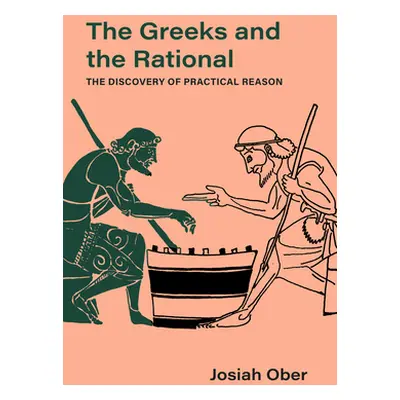 "The Greeks and the Rational: The Discovery of Practical Reason Volume 76" - "" ("Ober Josiah")(