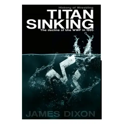 "Titan Sinking: The decline of the WWF in 1995 (Hardback)" - "" ("Dixon James")(Pevná vazba)