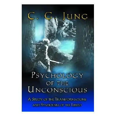 "Psychology of the Unconscious: A Study of the Transformations and Symbolisms of the Libido" - "