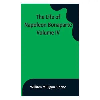 "The Life of Napoleon Bonaparte. Volume IV" - "" ("Milligan Sloane William")(Paperback)