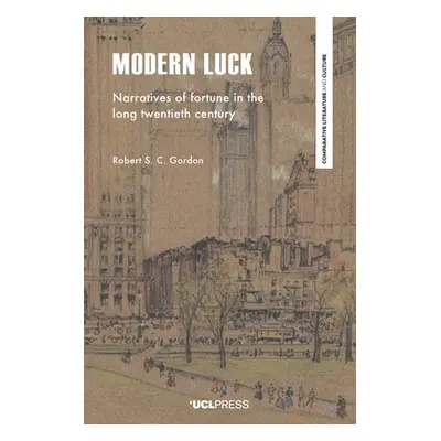 "Modern Luck: Narratives of Fortune in the Long Twentieth Century" - "" ("Gordon Robert S. C.")(