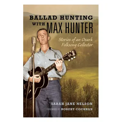 "Ballad Hunting with Max Hunter: Stories of an Ozark Folksong Collector" - "" ("Nelson Sarah")(P