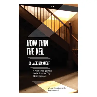 "How Thin the Veil: A Memoir of 45 Days in the Traverse City State Hospital" - "" ("Kerhoff Jack