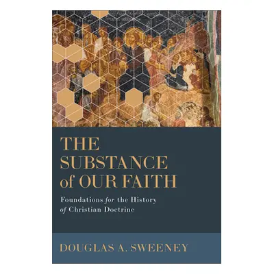 "The Substance of Our Faith: Foundations for the History of Christian Doctrine" - "" ("Sweeney D