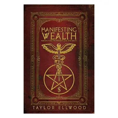 "Manifesting Wealth: Practical Magic for Prosperity, Love, and Health" - "" ("Ellwood Taylor")(P