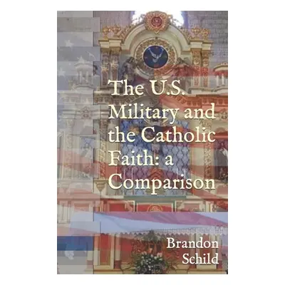 "The U.S. Military and the Catholic Faith: A Comparison" - "" ("Schild Brandon")(Paperback)