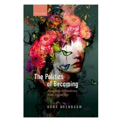 "The Politics of Becoming: Anonymity and Democracy in the Digital Age" - "" ("Asenbaum Hans")(Pe