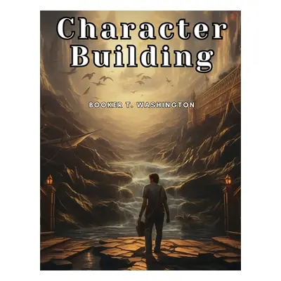 "Character Building: Education that Educates" - "" ("Booker T Washington")(Paperback)