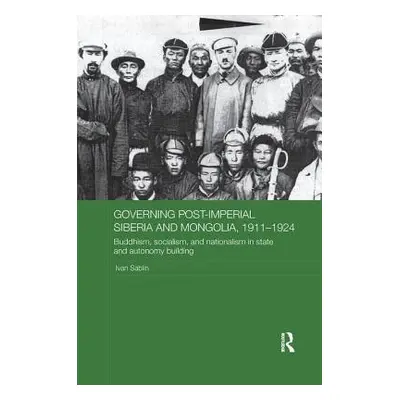 "Governing Post-Imperial Siberia and Mongolia, 1911-1924: Buddhism, Socialism and Nationalism in