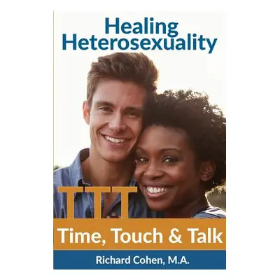 "Healing Heterosexuality: Time, Touch & Talk" - "" ("Cohen Richard")(Paperback)