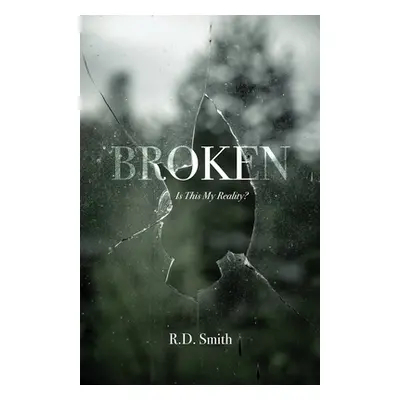 "Broken: Is This My Reality?" - "" ("Smith R. D.")(Paperback)