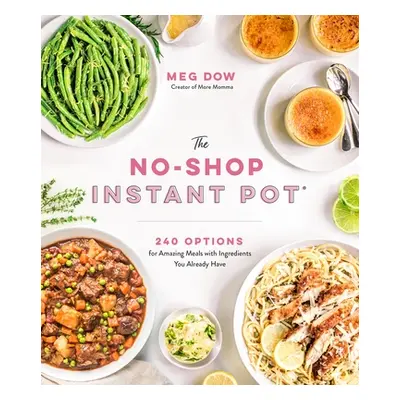 "The No-Shop Instant Pot(r): 240 Options for Amazing Meals with Ingredients You Already Have" - 