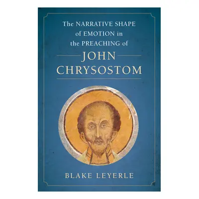 "The Narrative Shape of Emotion in the Preaching of John Chrysostom, 10" - "" ("Leyerle Blake")(