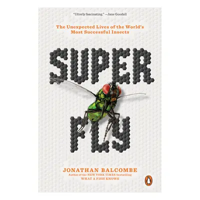 "Super Fly: The Unexpected Lives of the World's Most Successful Insects" - "" ("Balcombe Jonatha