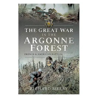 "The Great War in the Argonne Forest: French and American Battles, 1914-1918" - "" ("Merry Richa