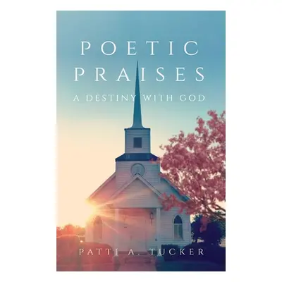 "Poetic Praises: A Destiny with God" - "" ("Tucker Patti A.")(Paperback)