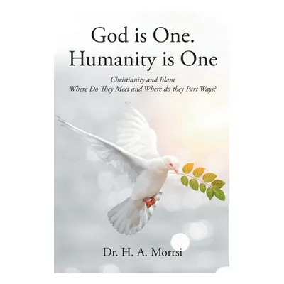 "God is One. Humanity is One: Christianity and Islam: Where Do They Meet and Where Do They Part 