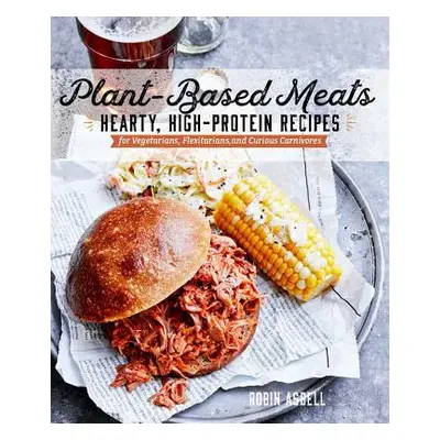 "Plant-Based Meats: Hearty, High-Protein Recipes for Vegans, Flexitarians, and Curious Carnivore