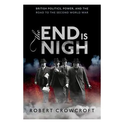 "The End Is Nigh: British Politics, Power, and the Road to the Second World War" - "" ("Crowcrof