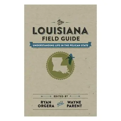 "The Louisiana Field Guide: Understanding Life in the Pelican State" - "" ("Orgera Ryan")(Pevná 