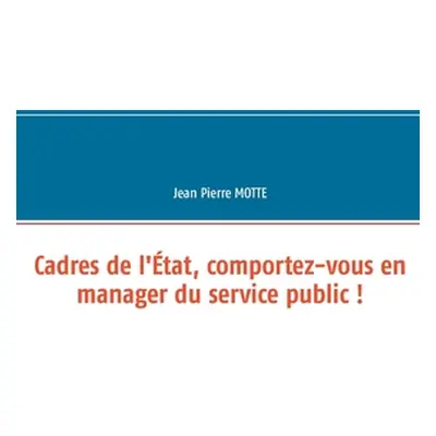 "Cadres de l'tat, comportez-vous en manager du service public !" - "" ("Motte Jean Pierre")(Pape