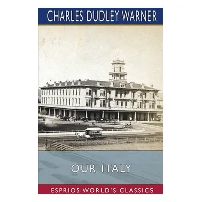 "Our Italy (Esprios Classics)" - "" ("Warner Charles Dudley")(Paperback)