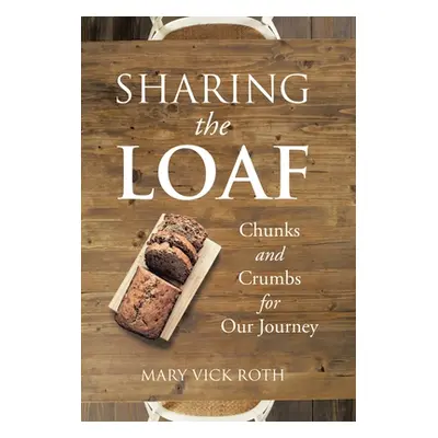 "Sharing the Loaf: Chunks and Crumbs for Our Journey" - "" ("Roth Mary Vick")(Pevná vazba)