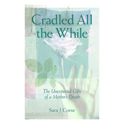 "Cradled All the While: The Unexpected Gifts of a Mother's Death" - "" ("Corse Sara J.")(Paperba