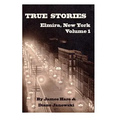 "True Stories of Elmira, New York Volume 1" - "" ("Hare James")(Paperback)