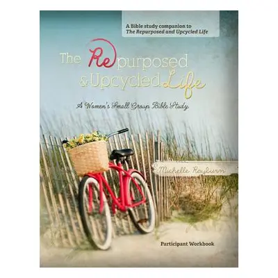 "The Repurposed and Upcycled Life: A Women's Small Group Bible Study" - "" ("Rayburn Michelle")(