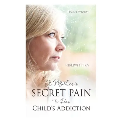 "A Mother's Secret Pain to Her Child's Addiction" - "" ("Strouth Donna")(Paperback)