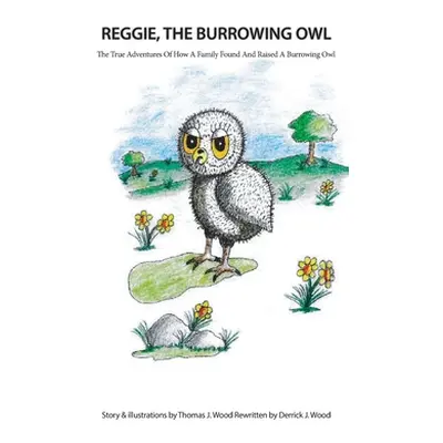 "Reggie The Burrowing Owl: The True Story Of How A Family Found And Raised A Burrowing Owl" - ""