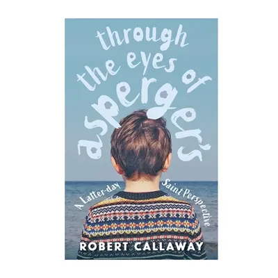 "Through the Eyes of Asperger's: A Latter-day Saint Perspective" - "" ("Callaway Robert")(Paperb