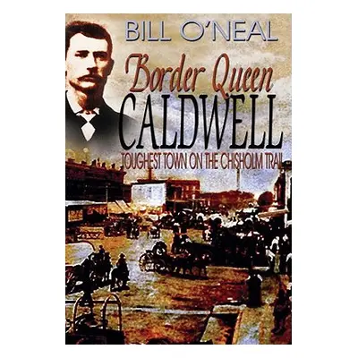 "Border Queen Caldwell: Toughest Town on the Chisholm Trail" - "" ("O'Neal Bill")(Paperback)