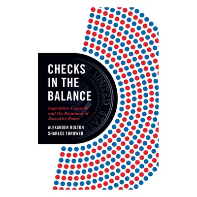 "Checks in the Balance: Legislative Capacity and the Dynamics of Executive Power" - "" ("Bolton 