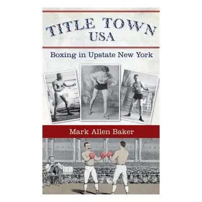 "Title Town, USA: Boxing in Upstate New York" - "" ("Baker Mark Allen")(Pevná vazba)