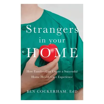 "Strangers in Your Home: How Families Can Create a Meaningful a Successful Home Health Care Expe