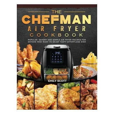 "The Chefman Air Fryer Cookbook: Popular, Savory and Simple Air Fryer Recipes for Anyone Who Wan