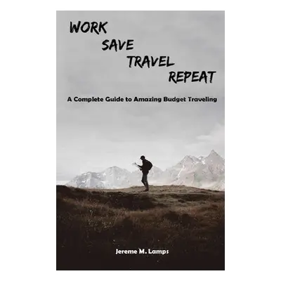 "Work, Save, Travel, Repeat: The complete guide to amazing budget traveling" - "" ("Lamps Jereme