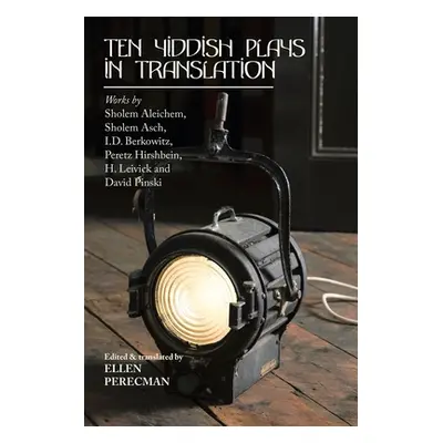 "Ten Yiddish Plays in Translation: Works by Sholem Aleichem, Sholem Asch, I.D. Berkowitz, Peretz